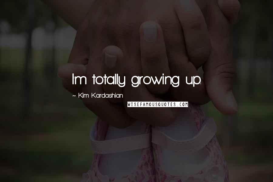 Kim Kardashian Quotes: I'm totally growing up.