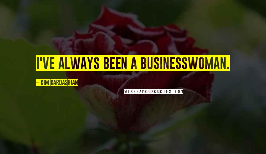 Kim Kardashian Quotes: I've always been a businesswoman.