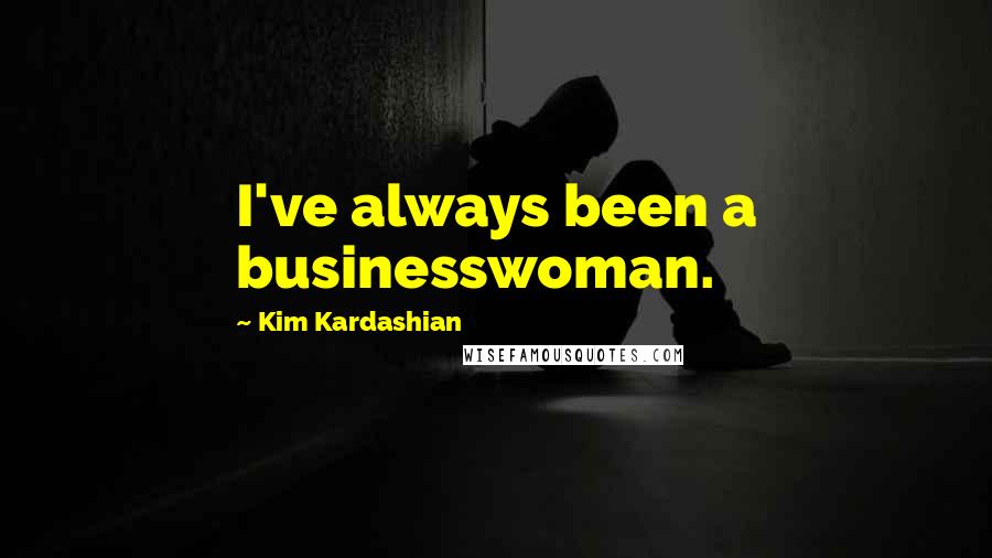 Kim Kardashian Quotes: I've always been a businesswoman.