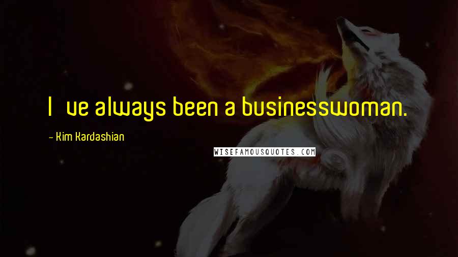 Kim Kardashian Quotes: I've always been a businesswoman.