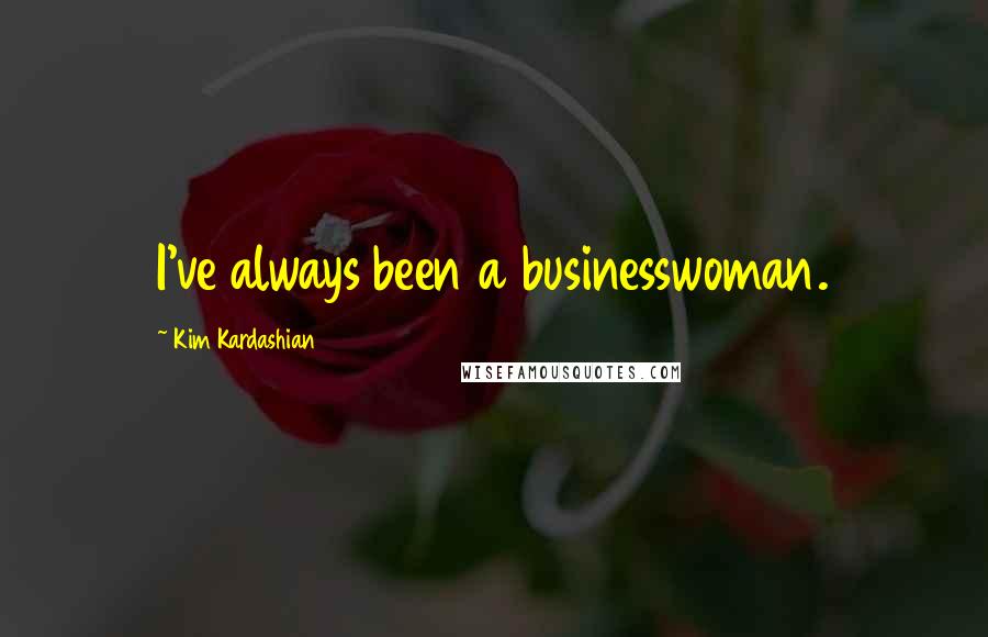 Kim Kardashian Quotes: I've always been a businesswoman.