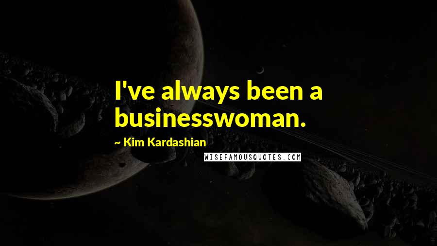 Kim Kardashian Quotes: I've always been a businesswoman.