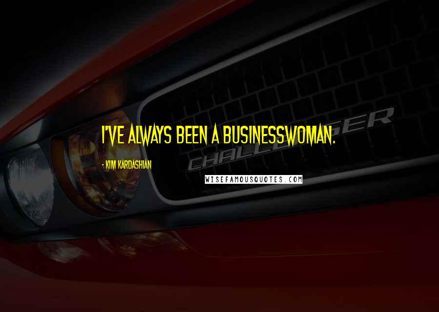 Kim Kardashian Quotes: I've always been a businesswoman.