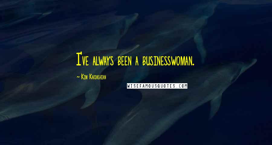Kim Kardashian Quotes: I've always been a businesswoman.