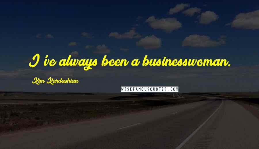 Kim Kardashian Quotes: I've always been a businesswoman.