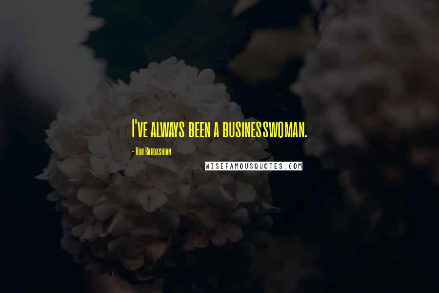 Kim Kardashian Quotes: I've always been a businesswoman.