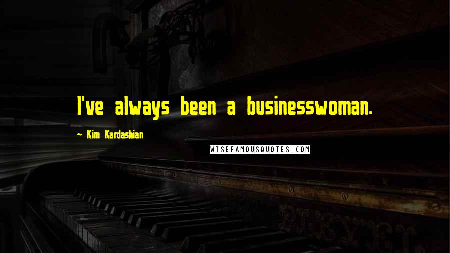 Kim Kardashian Quotes: I've always been a businesswoman.