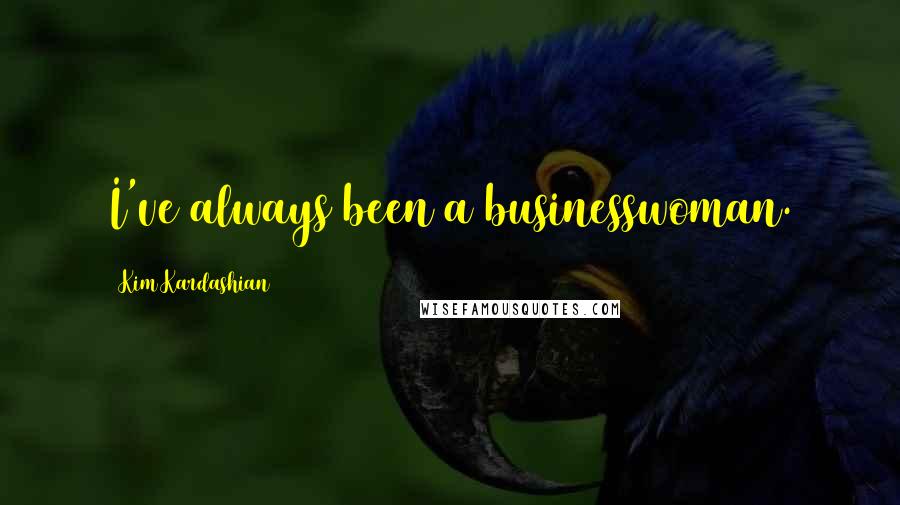 Kim Kardashian Quotes: I've always been a businesswoman.