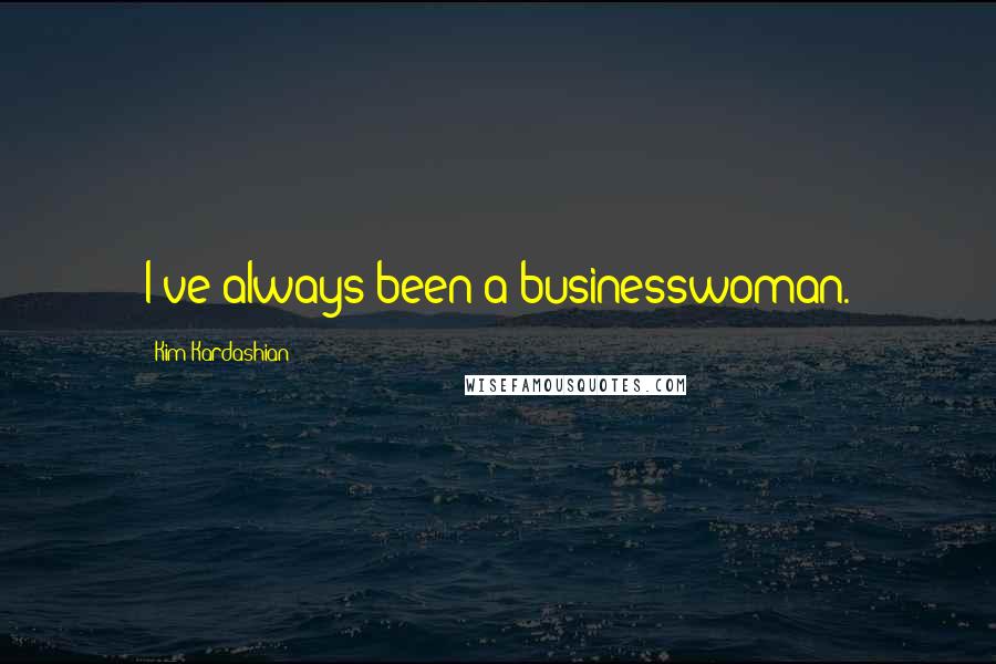 Kim Kardashian Quotes: I've always been a businesswoman.