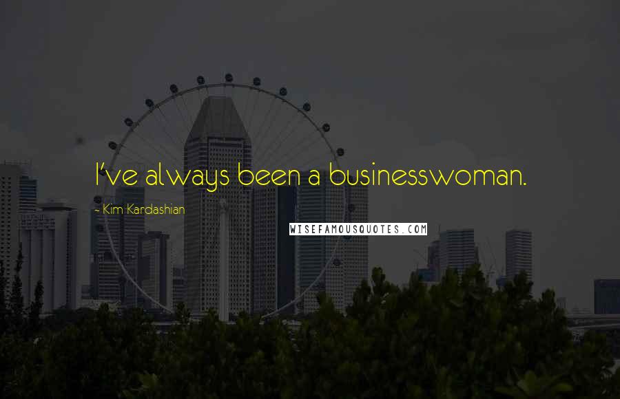 Kim Kardashian Quotes: I've always been a businesswoman.