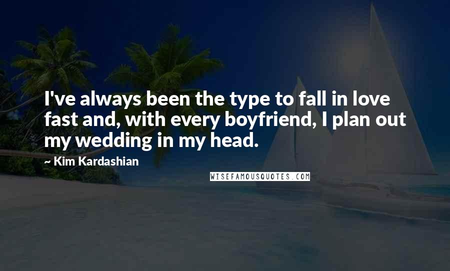 Kim Kardashian Quotes: I've always been the type to fall in love fast and, with every boyfriend, I plan out my wedding in my head.