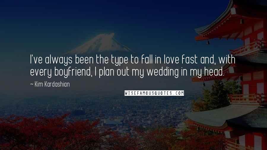 Kim Kardashian Quotes: I've always been the type to fall in love fast and, with every boyfriend, I plan out my wedding in my head.