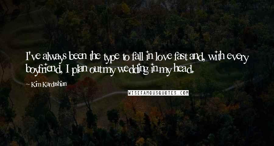 Kim Kardashian Quotes: I've always been the type to fall in love fast and, with every boyfriend, I plan out my wedding in my head.