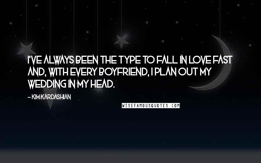 Kim Kardashian Quotes: I've always been the type to fall in love fast and, with every boyfriend, I plan out my wedding in my head.