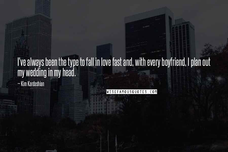 Kim Kardashian Quotes: I've always been the type to fall in love fast and, with every boyfriend, I plan out my wedding in my head.