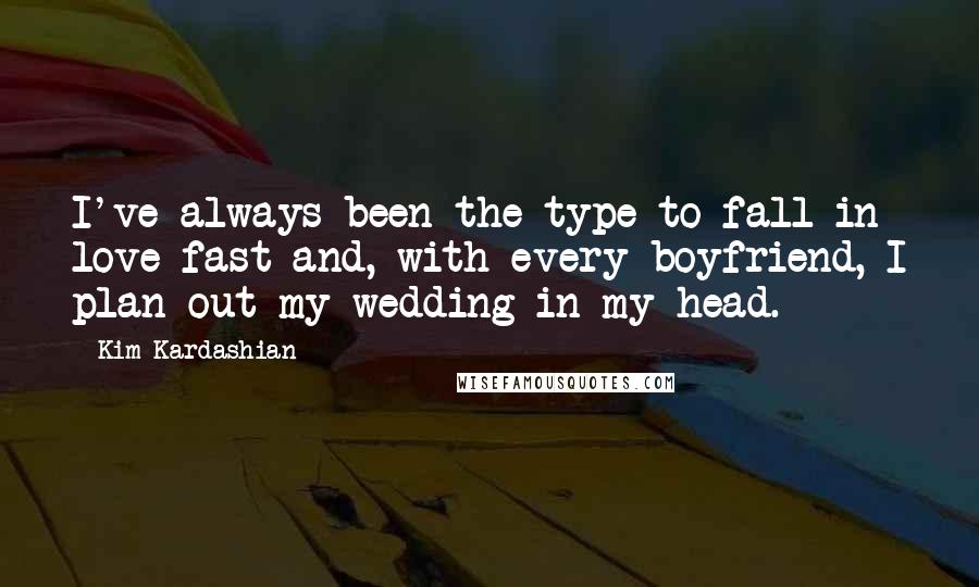 Kim Kardashian Quotes: I've always been the type to fall in love fast and, with every boyfriend, I plan out my wedding in my head.