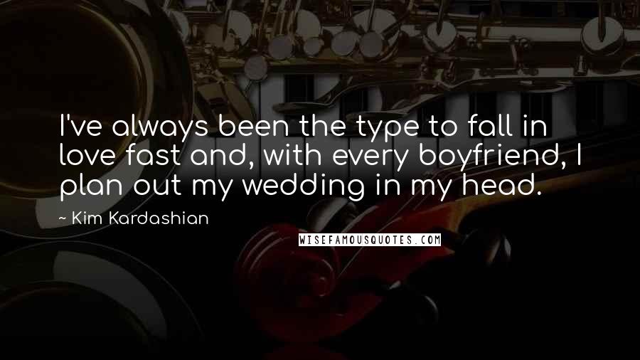 Kim Kardashian Quotes: I've always been the type to fall in love fast and, with every boyfriend, I plan out my wedding in my head.
