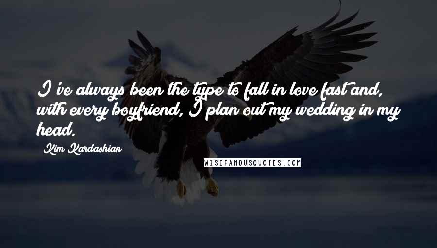 Kim Kardashian Quotes: I've always been the type to fall in love fast and, with every boyfriend, I plan out my wedding in my head.