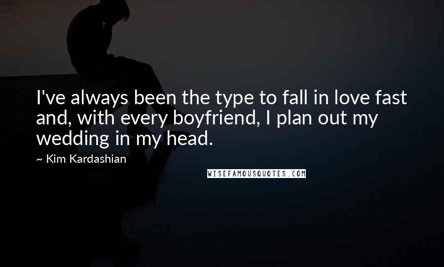 Kim Kardashian Quotes: I've always been the type to fall in love fast and, with every boyfriend, I plan out my wedding in my head.