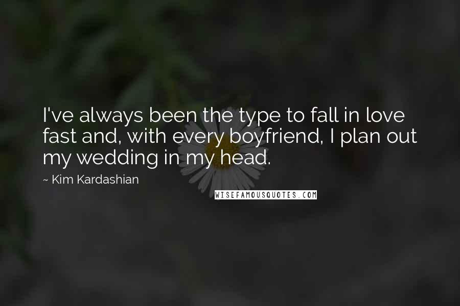 Kim Kardashian Quotes: I've always been the type to fall in love fast and, with every boyfriend, I plan out my wedding in my head.