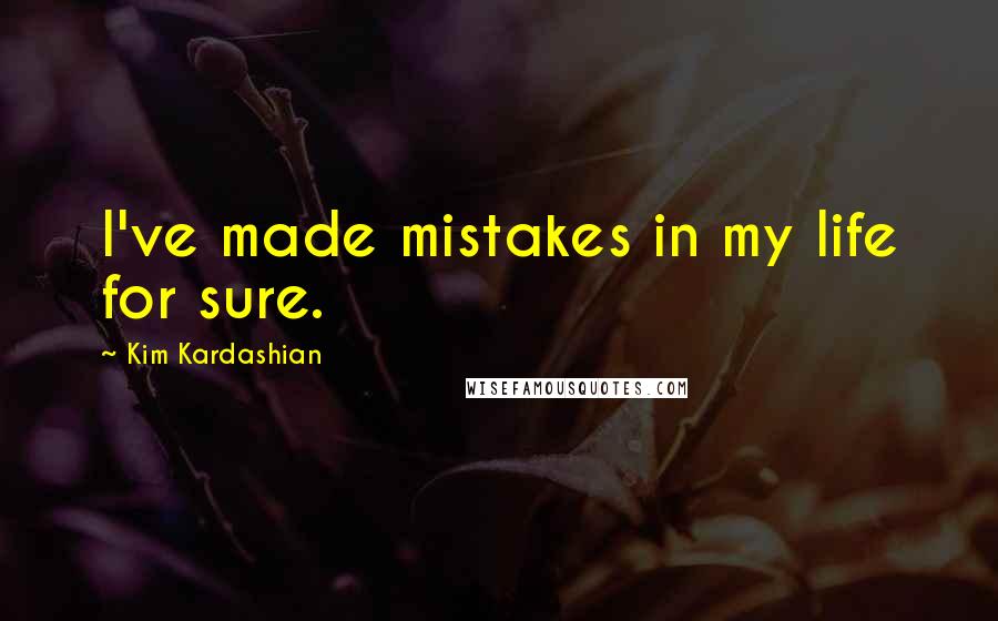 Kim Kardashian Quotes: I've made mistakes in my life for sure.