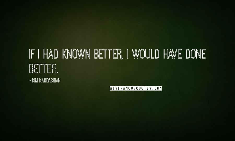 Kim Kardashian Quotes: If i had known better, I would have done better.