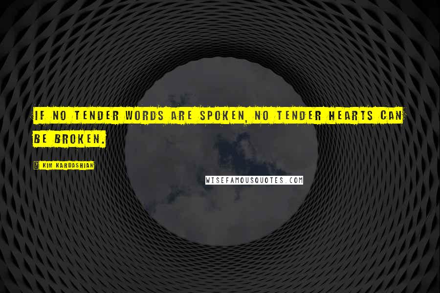 Kim Kardashian Quotes: If no tender words are spoken, no tender hearts can be broken.