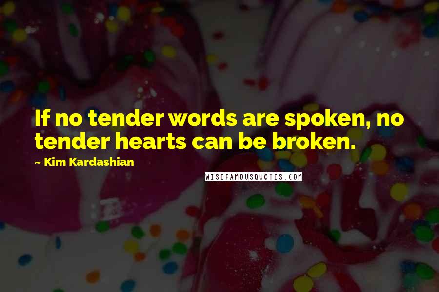 Kim Kardashian Quotes: If no tender words are spoken, no tender hearts can be broken.