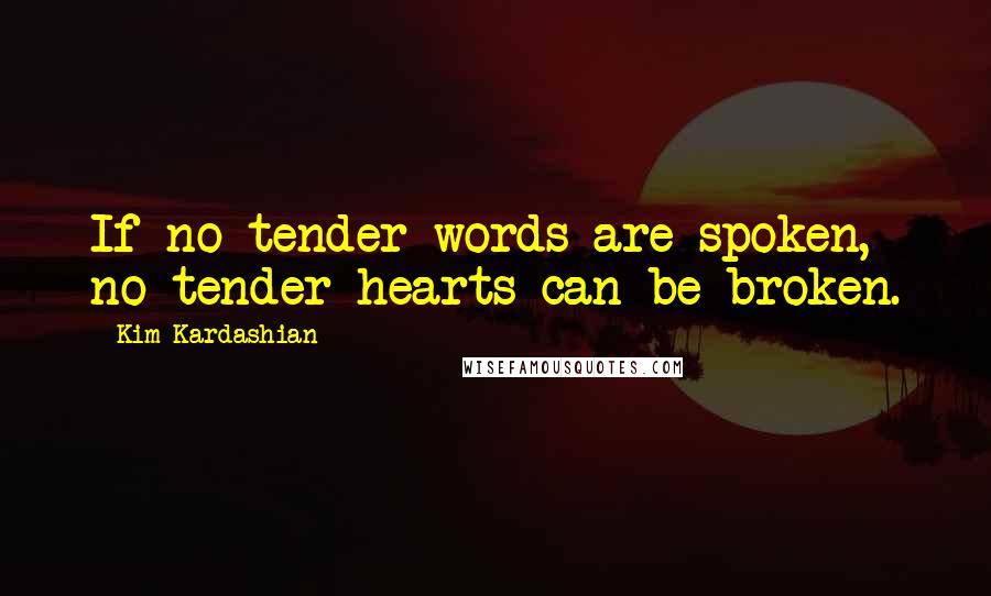 Kim Kardashian Quotes: If no tender words are spoken, no tender hearts can be broken.
