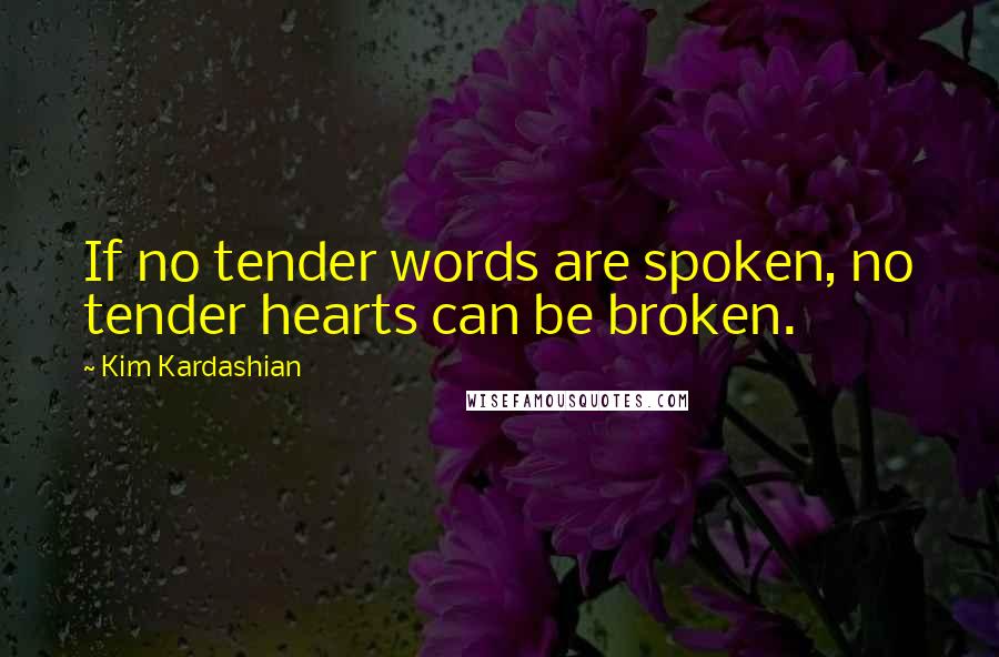 Kim Kardashian Quotes: If no tender words are spoken, no tender hearts can be broken.