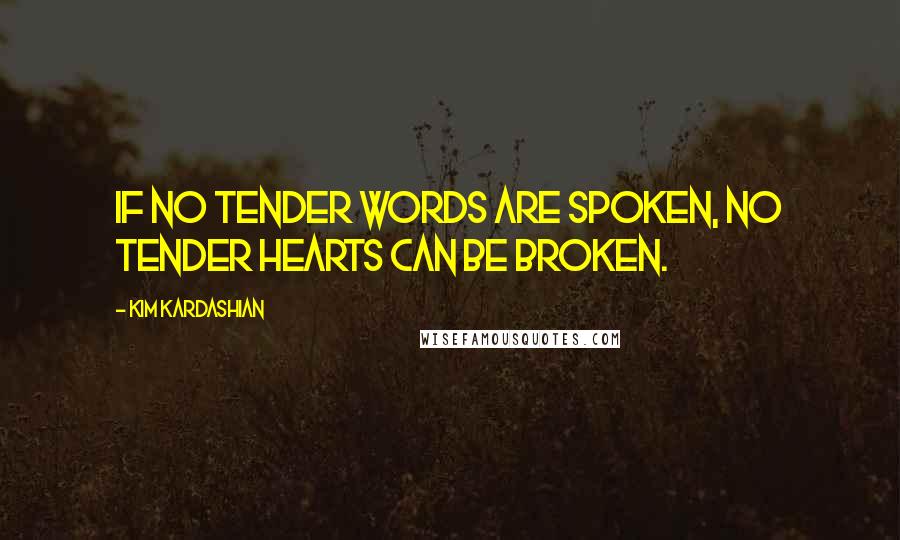 Kim Kardashian Quotes: If no tender words are spoken, no tender hearts can be broken.