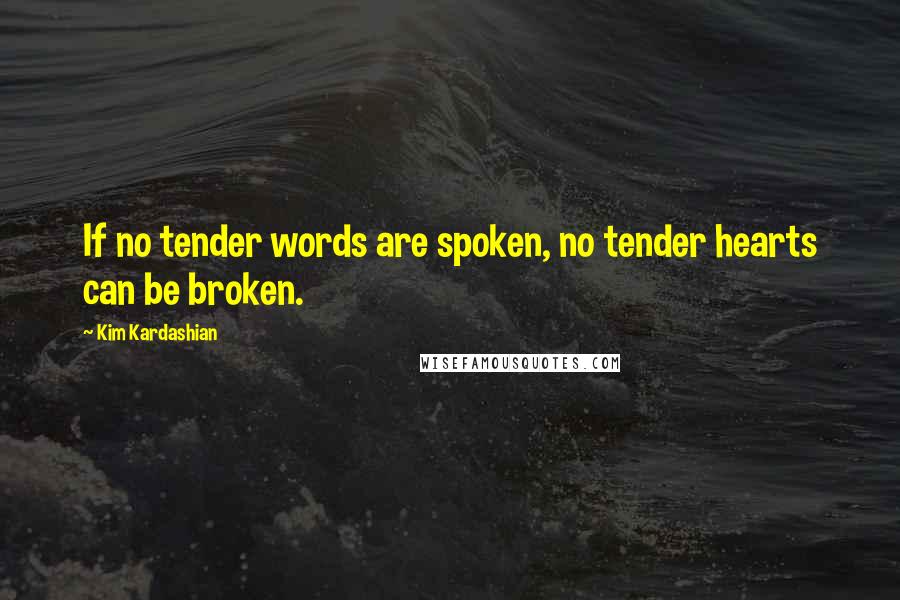 Kim Kardashian Quotes: If no tender words are spoken, no tender hearts can be broken.
