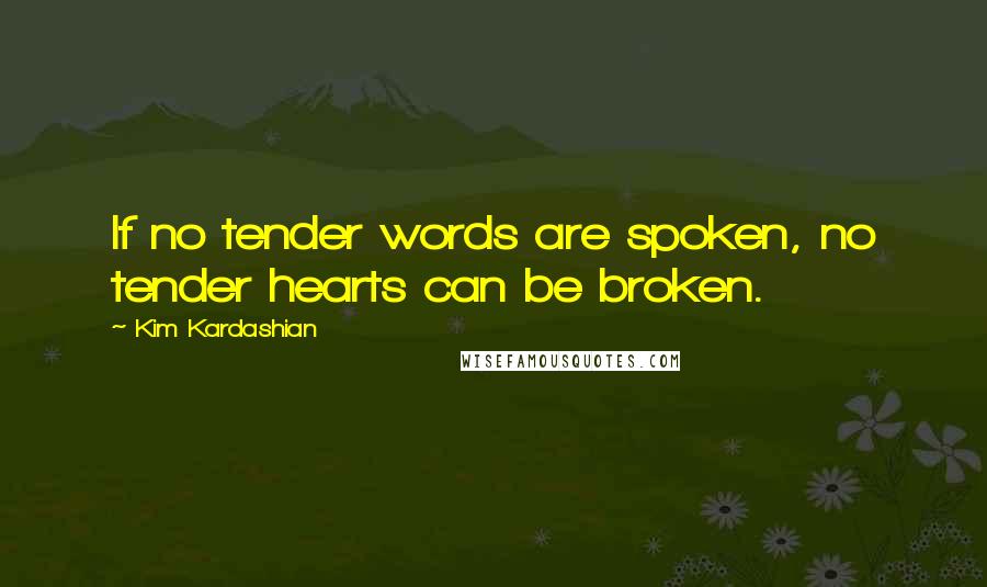 Kim Kardashian Quotes: If no tender words are spoken, no tender hearts can be broken.