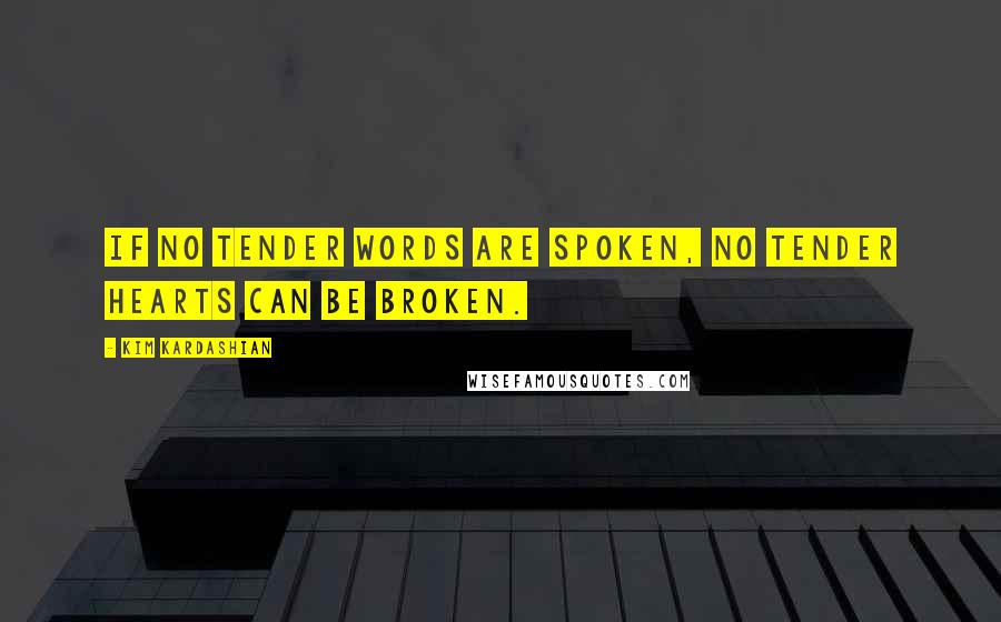 Kim Kardashian Quotes: If no tender words are spoken, no tender hearts can be broken.