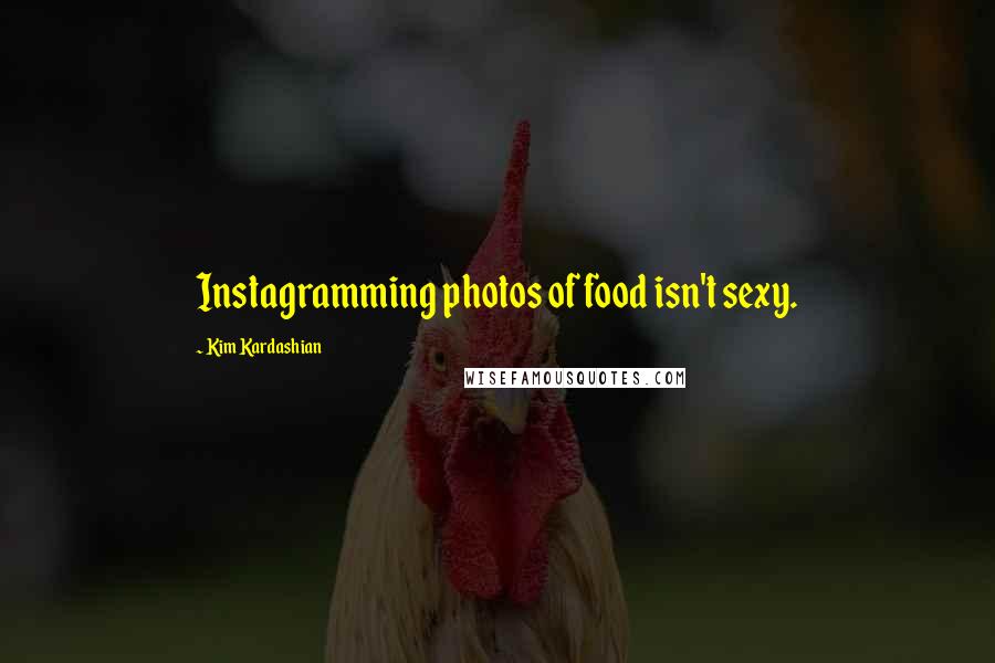 Kim Kardashian Quotes: Instagramming photos of food isn't sexy.