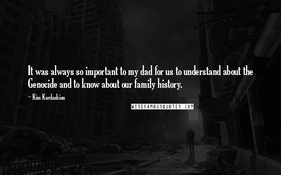 Kim Kardashian Quotes: It was always so important to my dad for us to understand about the Genocide and to know about our family history.