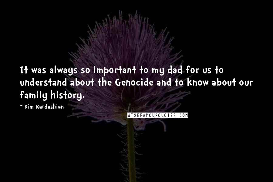 Kim Kardashian Quotes: It was always so important to my dad for us to understand about the Genocide and to know about our family history.