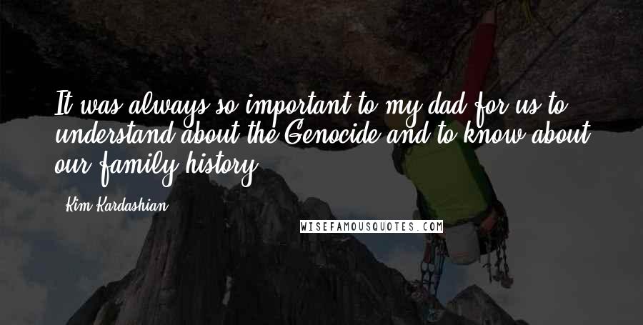 Kim Kardashian Quotes: It was always so important to my dad for us to understand about the Genocide and to know about our family history.