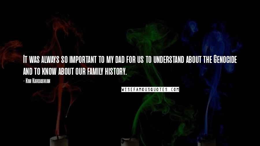 Kim Kardashian Quotes: It was always so important to my dad for us to understand about the Genocide and to know about our family history.