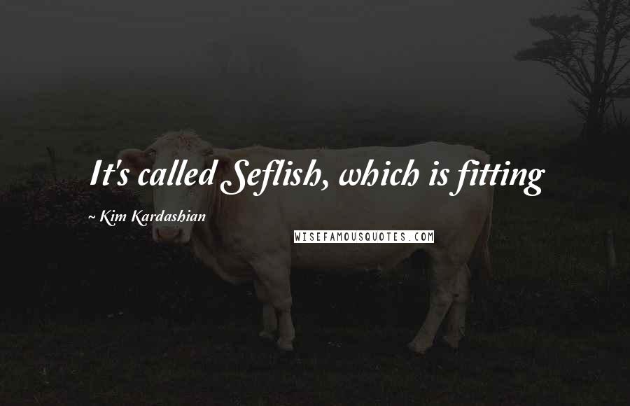 Kim Kardashian Quotes: It's called Seflish, which is fitting