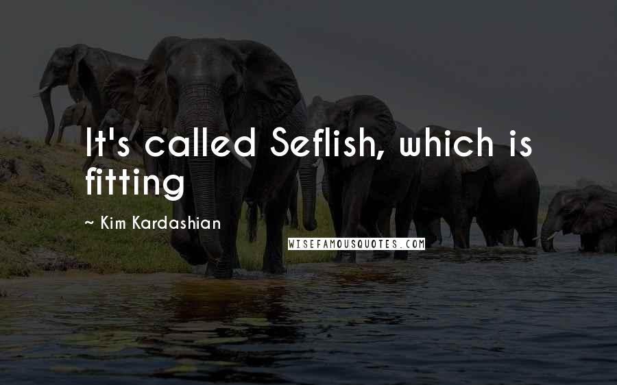 Kim Kardashian Quotes: It's called Seflish, which is fitting