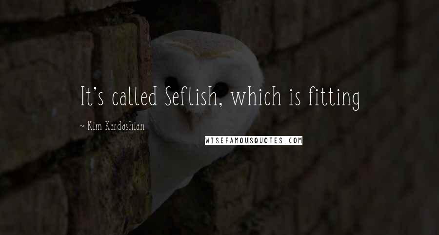 Kim Kardashian Quotes: It's called Seflish, which is fitting