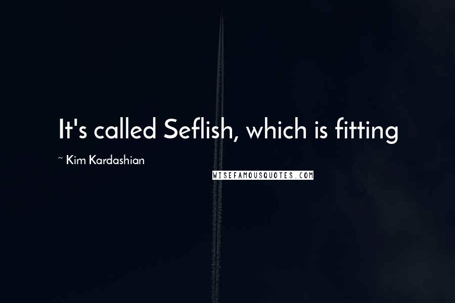 Kim Kardashian Quotes: It's called Seflish, which is fitting