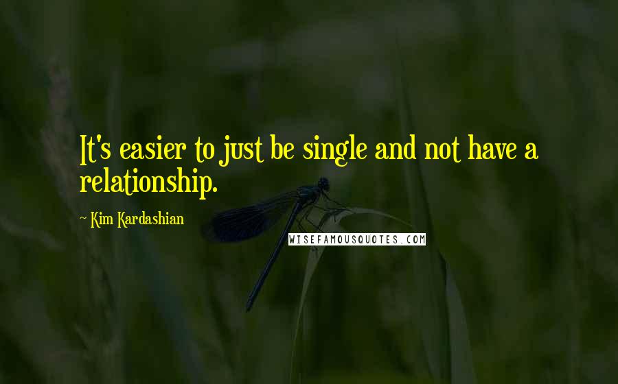 Kim Kardashian Quotes: It's easier to just be single and not have a relationship.
