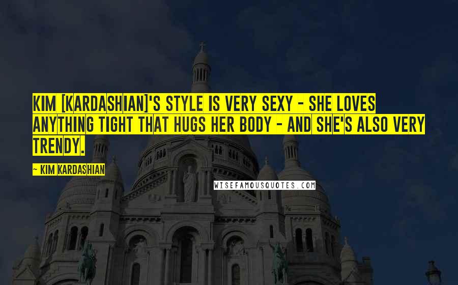 Kim Kardashian Quotes: Kim [Kardashian]'s style is very sexy - she loves anything tight that hugs her body - and she's also very trendy.