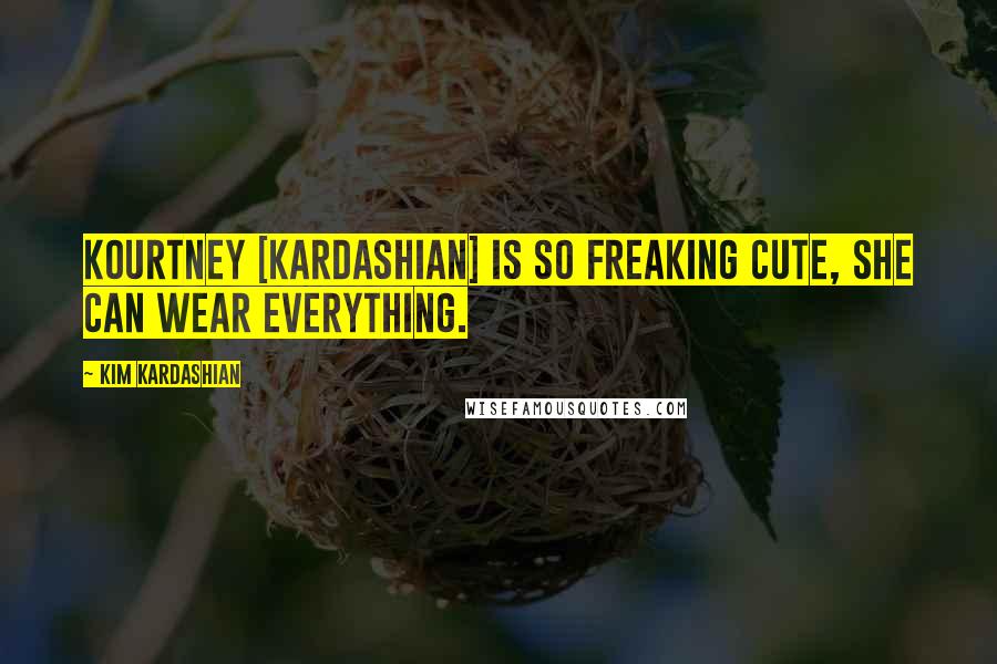 Kim Kardashian Quotes: Kourtney [Kardashian] is so freaking cute, she can wear everything.