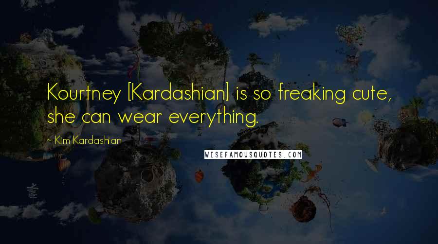 Kim Kardashian Quotes: Kourtney [Kardashian] is so freaking cute, she can wear everything.