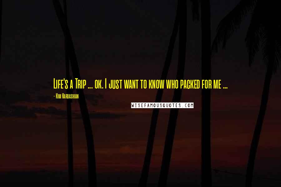 Kim Kardashian Quotes: Life's a Trip ... ok. I just want to know who packed for me ...