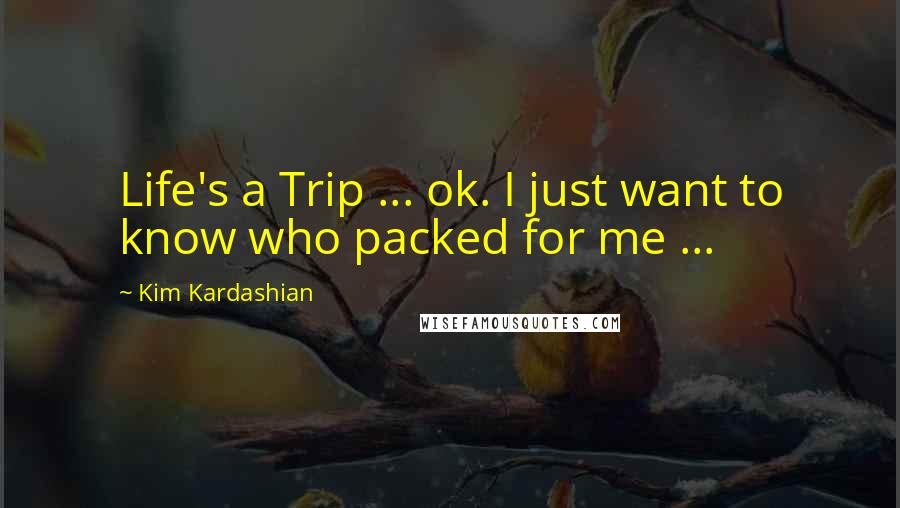 Kim Kardashian Quotes: Life's a Trip ... ok. I just want to know who packed for me ...