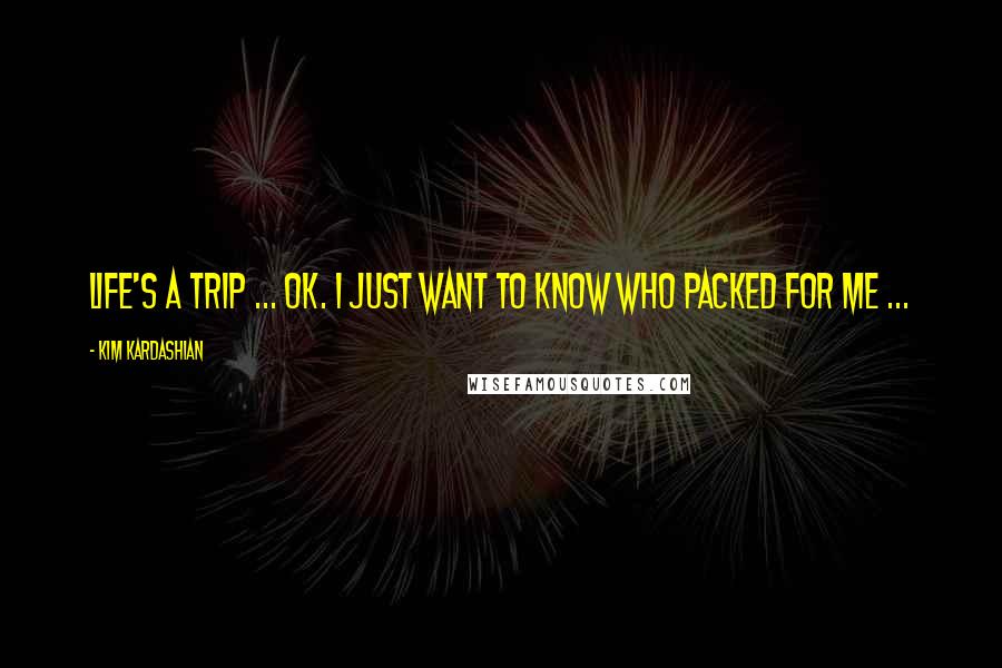 Kim Kardashian Quotes: Life's a Trip ... ok. I just want to know who packed for me ...